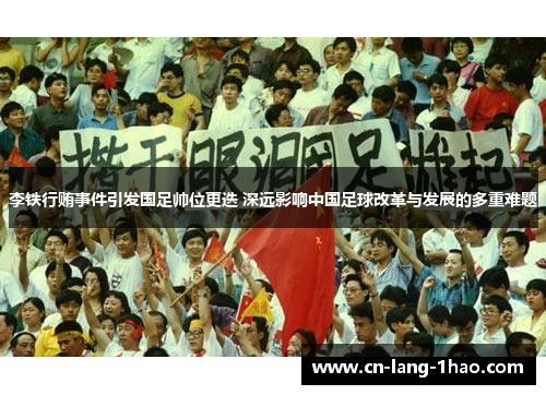 李铁行贿事件引发国足帅位更迭 深远影响中国足球改革与发展的多重难题