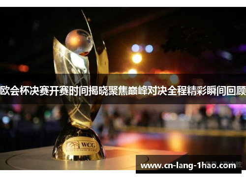 欧会杯决赛开赛时间揭晓聚焦巅峰对决全程精彩瞬间回顾