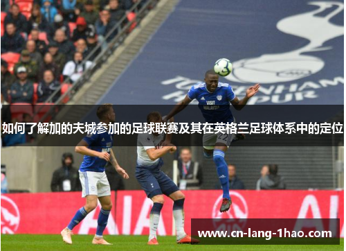 如何了解加的夫城参加的足球联赛及其在英格兰足球体系中的定位