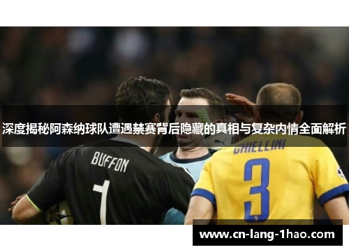 深度揭秘阿森纳球队遭遇禁赛背后隐藏的真相与复杂内情全面解析