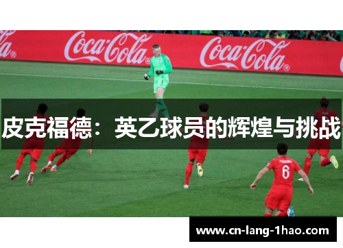 皮克福德：英乙球员的辉煌与挑战