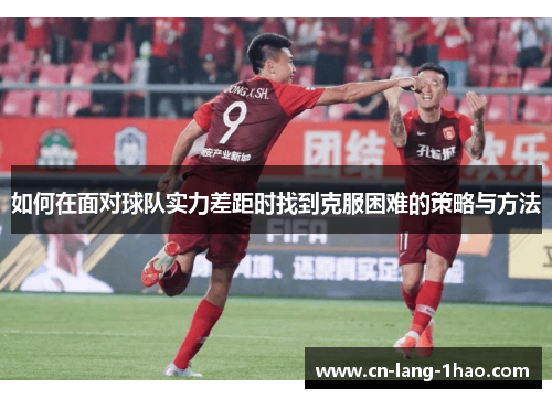 如何在面对球队实力差距时找到克服困难的策略与方法