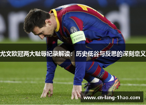 尤文欧冠两大耻辱纪录解读：历史低谷与反思的深刻意义