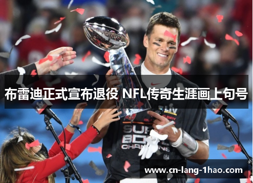 布雷迪正式宣布退役 NFL传奇生涯画上句号