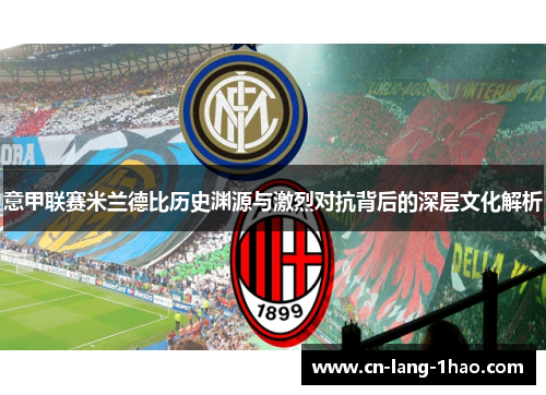 意甲联赛米兰德比历史渊源与激烈对抗背后的深层文化解析