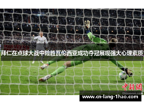 拜仁在点球大战中险胜瓦伦西亚成功夺冠展现强大心理素质