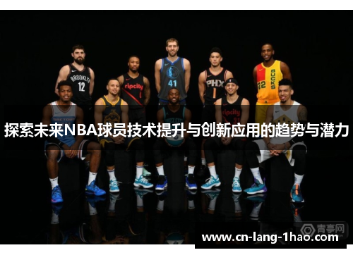 探索未来NBA球员技术提升与创新应用的趋势与潜力