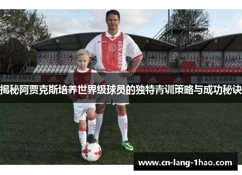 揭秘阿贾克斯培养世界级球员的独特青训策略与成功秘诀