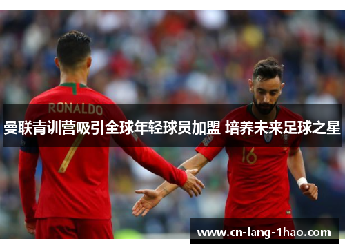 曼联青训营吸引全球年轻球员加盟 培养未来足球之星