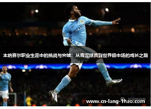 本纳赛尔职业生涯中的挑战与突破：从青涩球员到世界级中场的成长之路