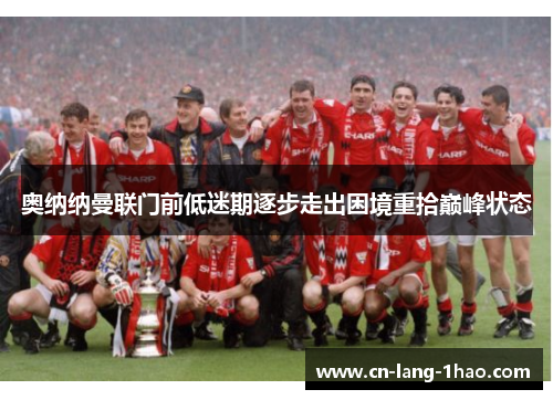 奥纳纳曼联门前低迷期逐步走出困境重拾巅峰状态 奥纳纳曼联门前低迷期逐步走出困境重拾巅峰状态