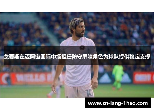 戈麦斯在迈阿密国际中场担任防守屏障角色为球队提供稳定支撑