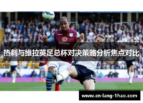 热刺与维拉英足总杯对决策略分析焦点对比 热刺与维拉英足总杯对决策略分析焦点对比